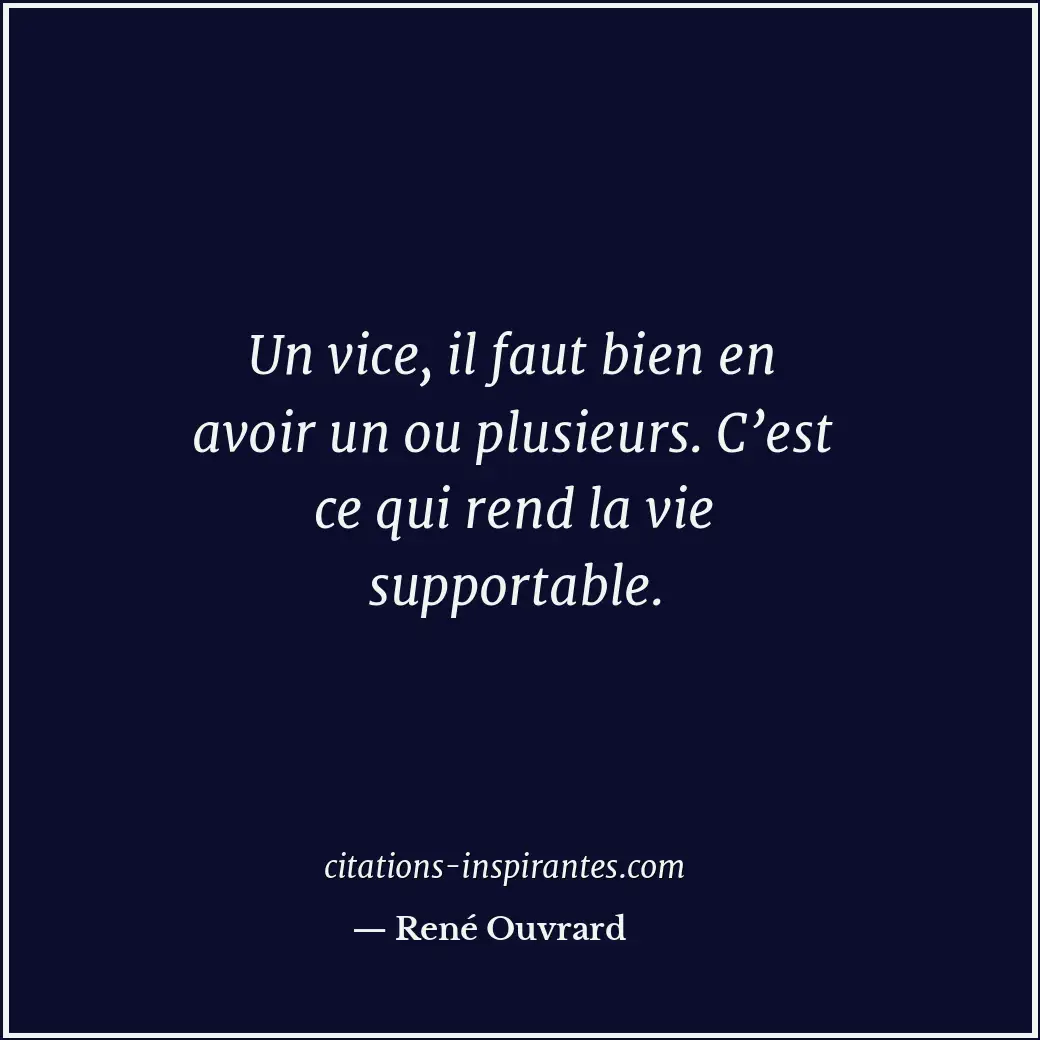 Un vice, il faut bien en avoir un ou plusieurs. C’est ce qui rend la vie support... Citation de René Ouvrard