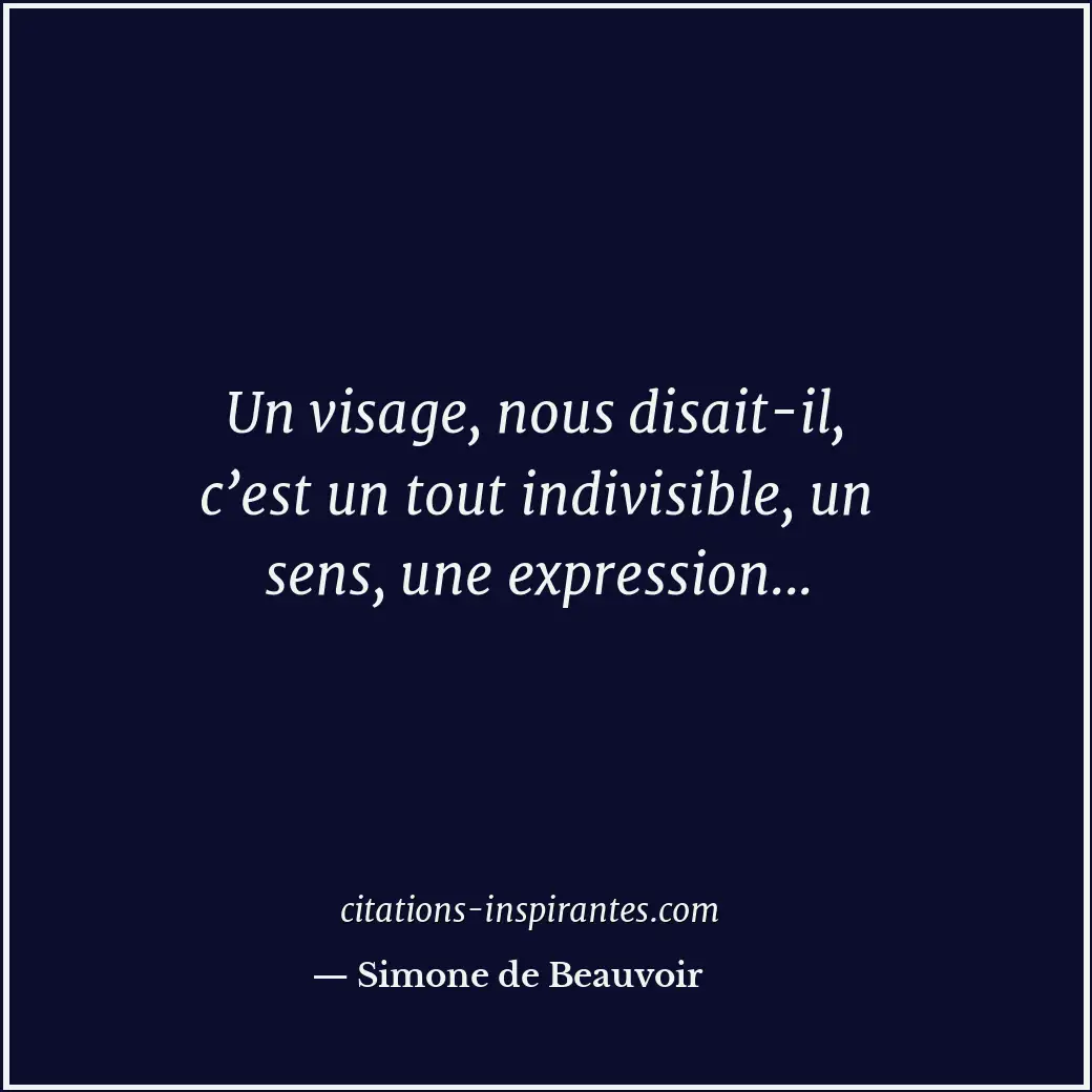 Un visage, nous disait-il, c’est un tout indivisible, un sens, une expression... Citation de Simone de Beauvoir