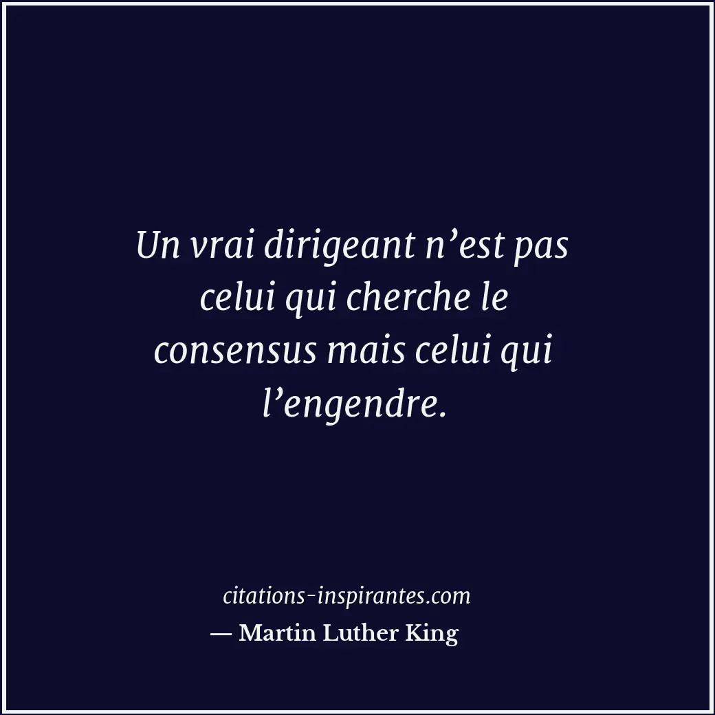 Un vrai dirigeant n’est pas celui qui cherche le consensus mais celui qui l’enge... Citation de Martin Luther King