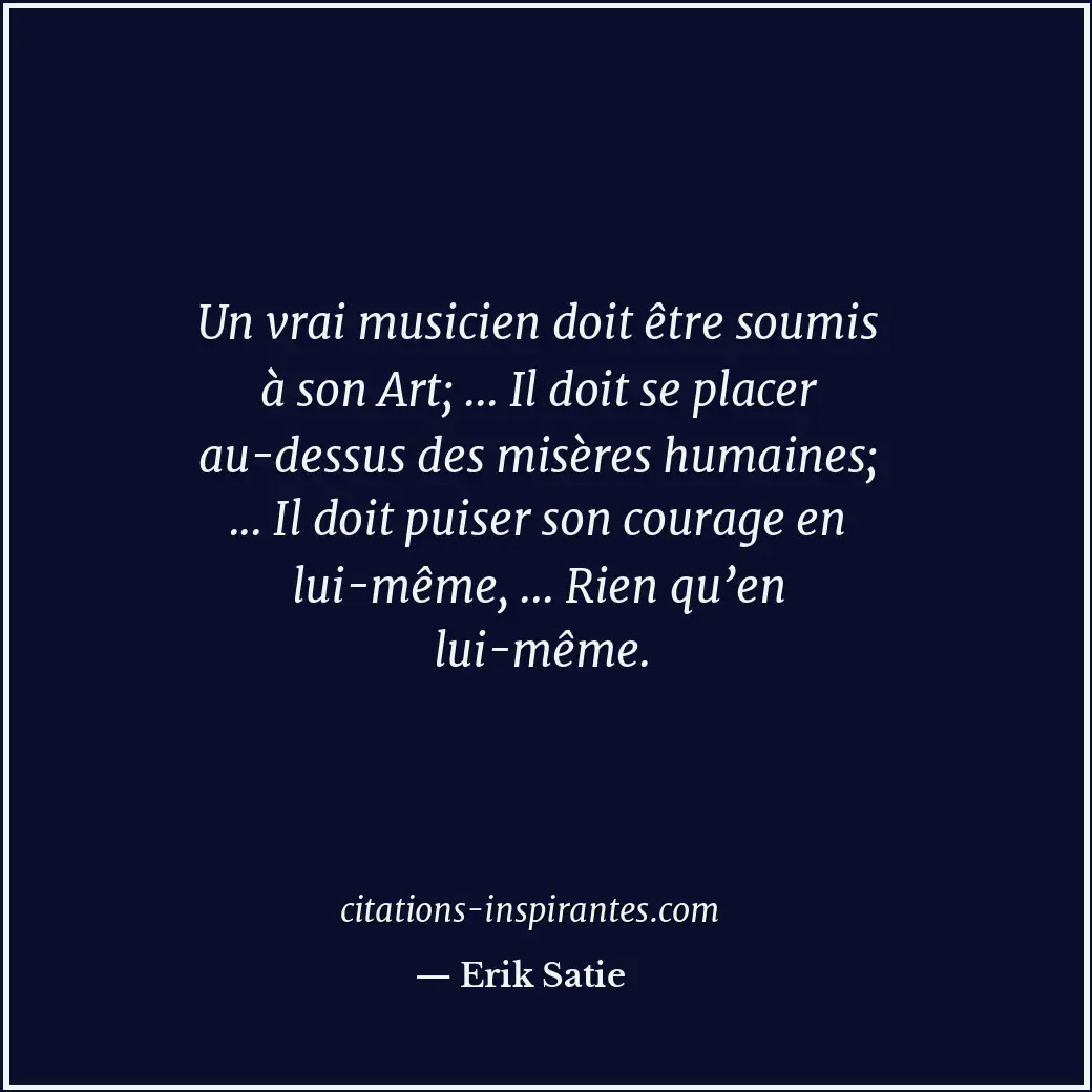 Un vrai musicien doit être soumis à son Art; ... Il doit se placer au-dessus des... Citation de Erik Satie