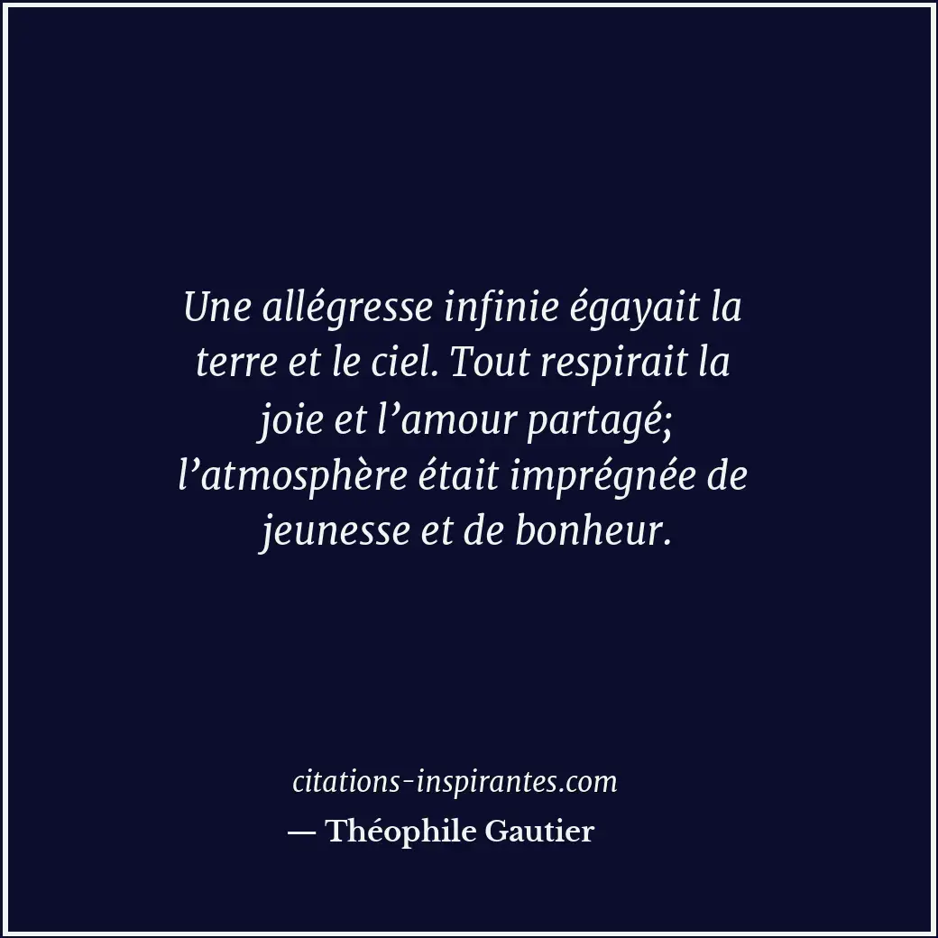 Une allégresse infinie égayait la terre et le ciel. Tout respirait la joie et l’... Citation de Théophile Gautier