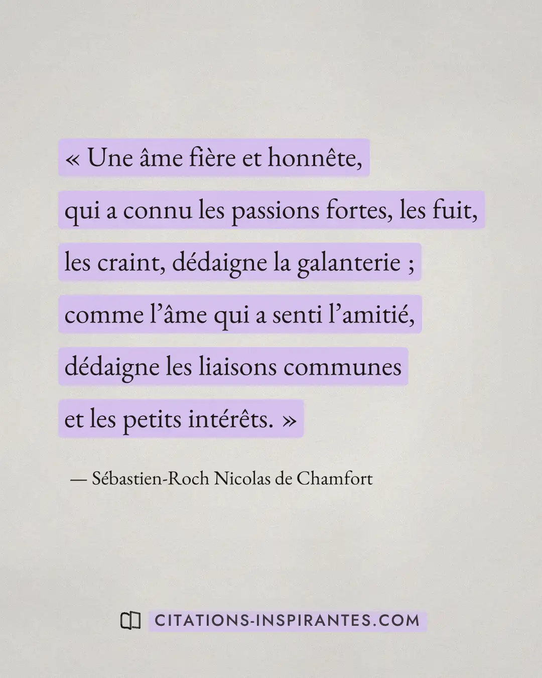 « Une âme fière et honnête, qui a connu les passions fortes, les fuit, les craint, dédaigne la galanterie ; comm... » — Sébastien-Roch Nicolas de Chamfort