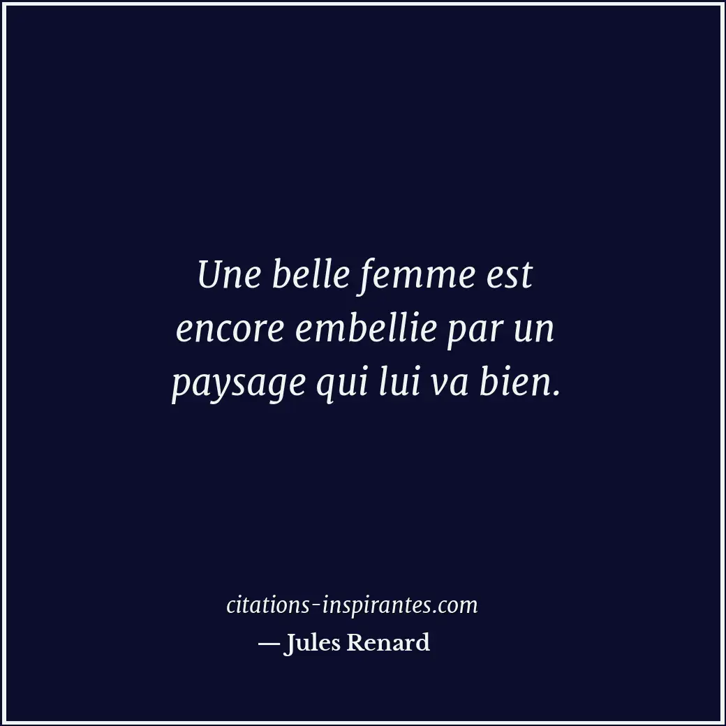 Une belle femme est encore embellie par un paysage qui lui va bien. Citation de Jules Renard
