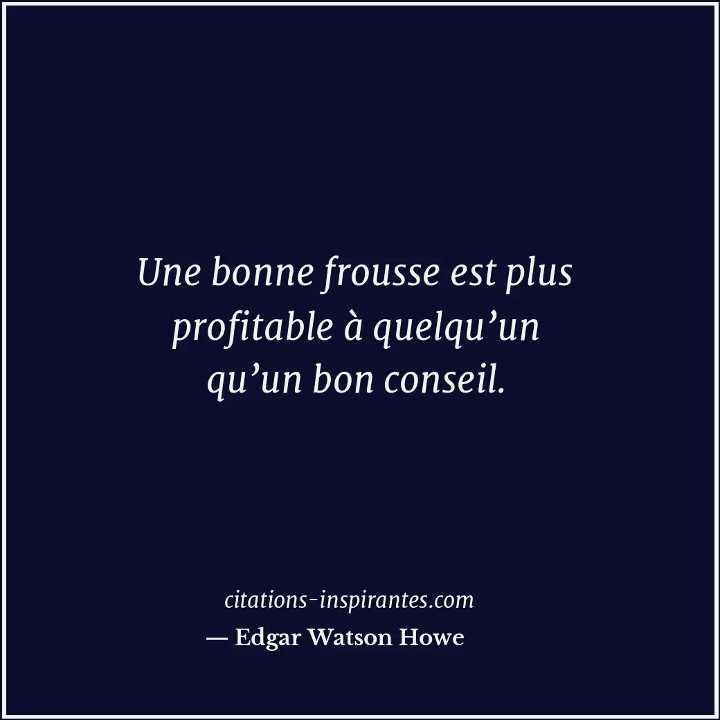 Une bonne frousse est plus profitable à quelqu’un qu’un bon conseil. Citation de Edgar Watson Howe