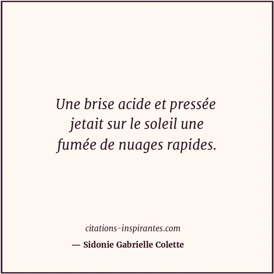 Une brise acide et pressée jetait sur le soleil une fumée de nuages rapides. Citation de Sidonie Gabrielle Colette