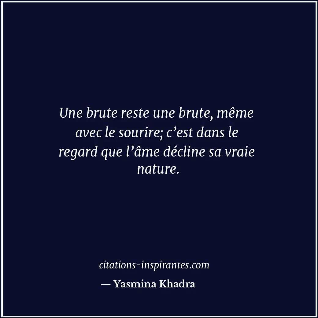 Une brute reste une brute, même avec le sourire; c’est dans le regard que l’âme... Citation de Yasmina Khadra