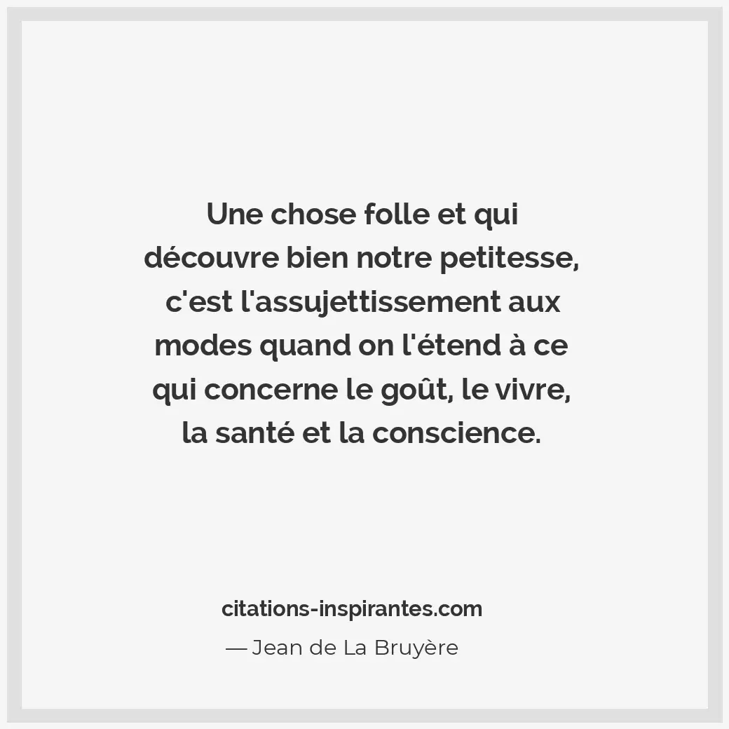 Une chose folle et qui découvre bien notre petitesse, c’est l’assujettissement a... Citation de Jean de La Bruyère