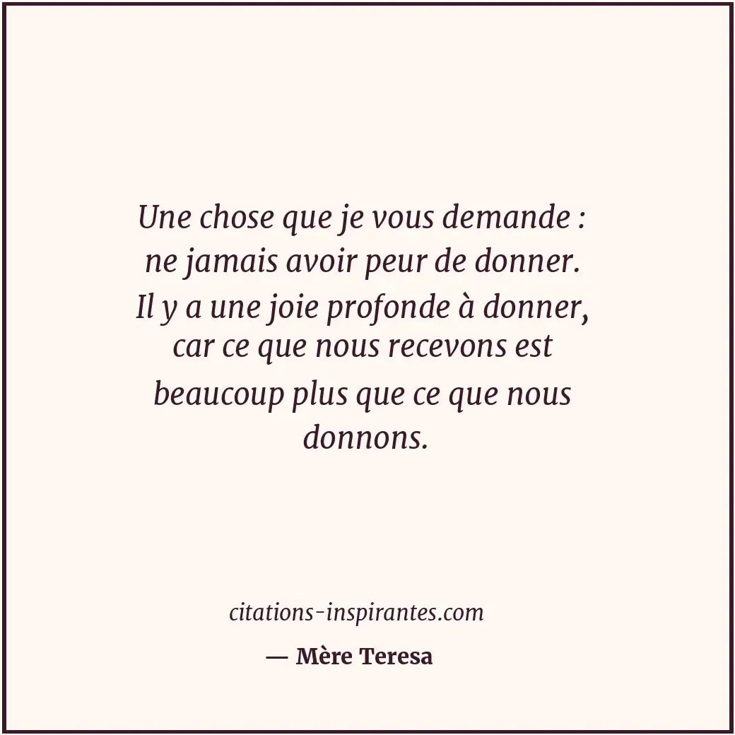 Une chose que je vous demande : ne jamais avoir peur de donner. Il y a une joie... Citation de Mère Teresa