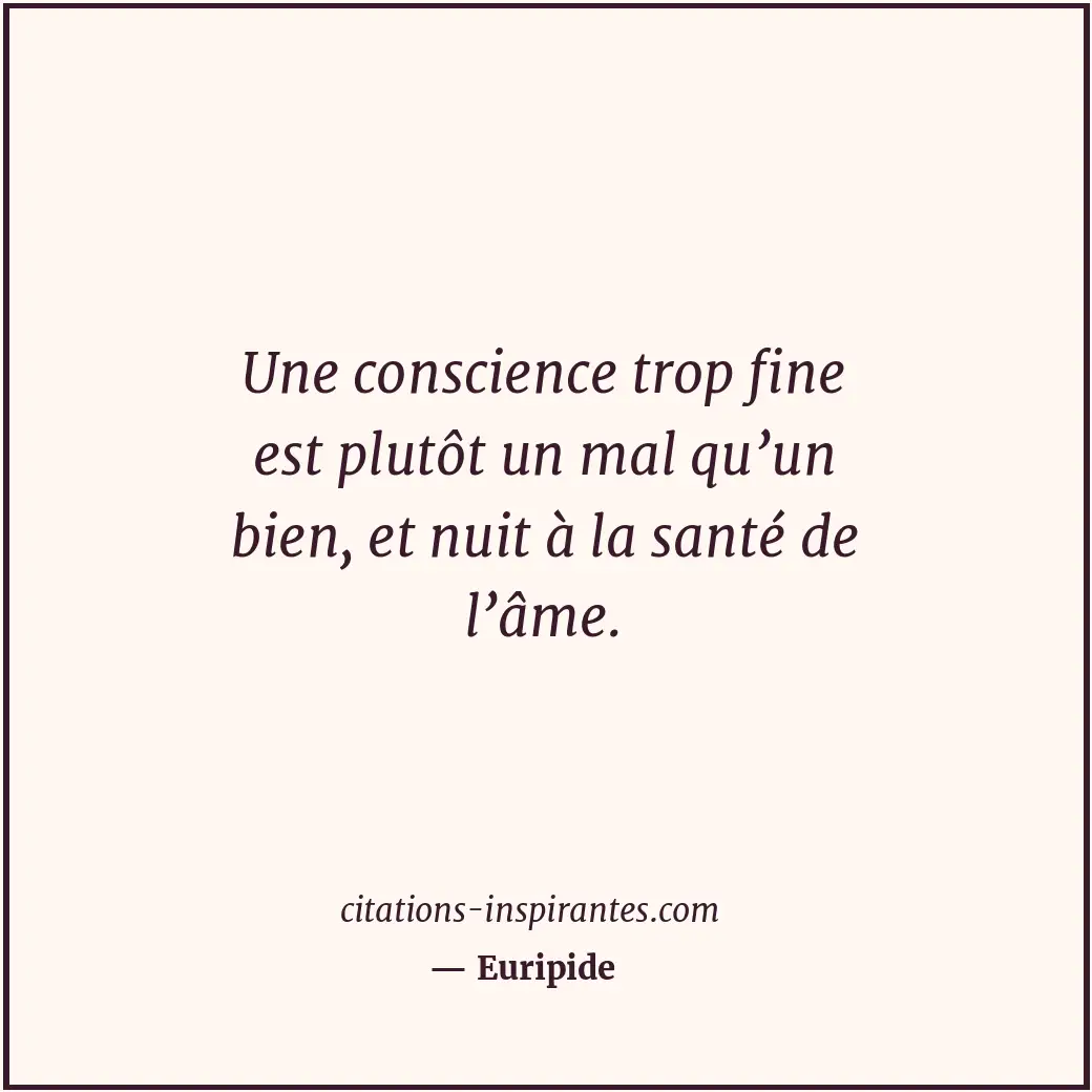 Une conscience trop fine est plutôt un mal qu’un bien, et nuit à la santé de l’â... Citation de Euripide