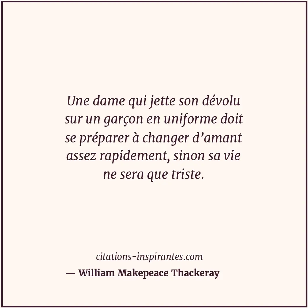 Une dame qui jette son dévolu sur un garçon en uniforme doit se préparer à chang... Citation de William Makepeace Thackeray