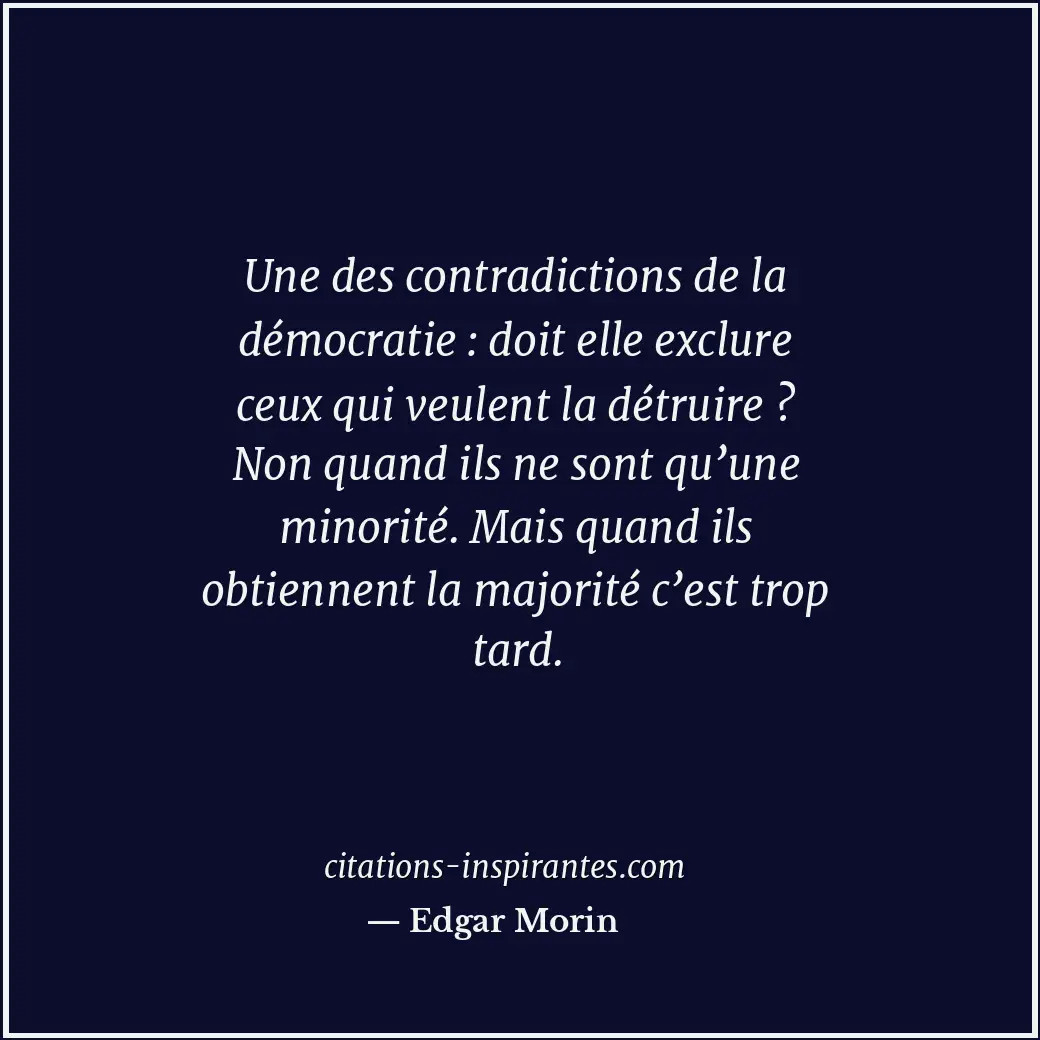 Une des contradictions de la démocratie : doit elle exclure ceux qui veulent la... Citation de Edgar Morin