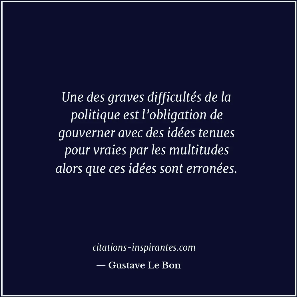 Une des graves difficultés de la politique est l’obligation de gouverner avec de... Citation de Gustave Le Bon