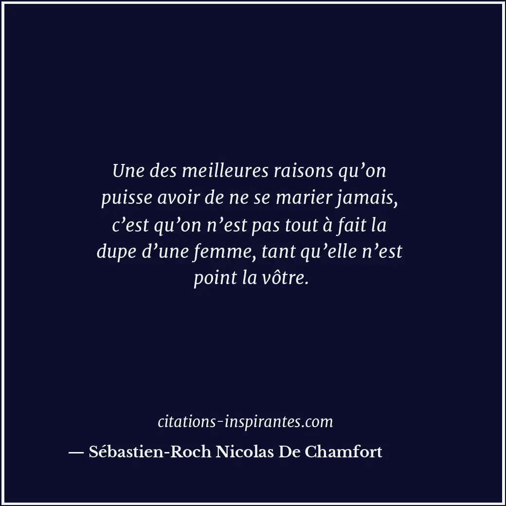 Une des meilleures raisons qu’on puisse avoir de ne se marier jamais, c’est qu’o... Citation de Sébastien-Roch Nicolas De Chamfort