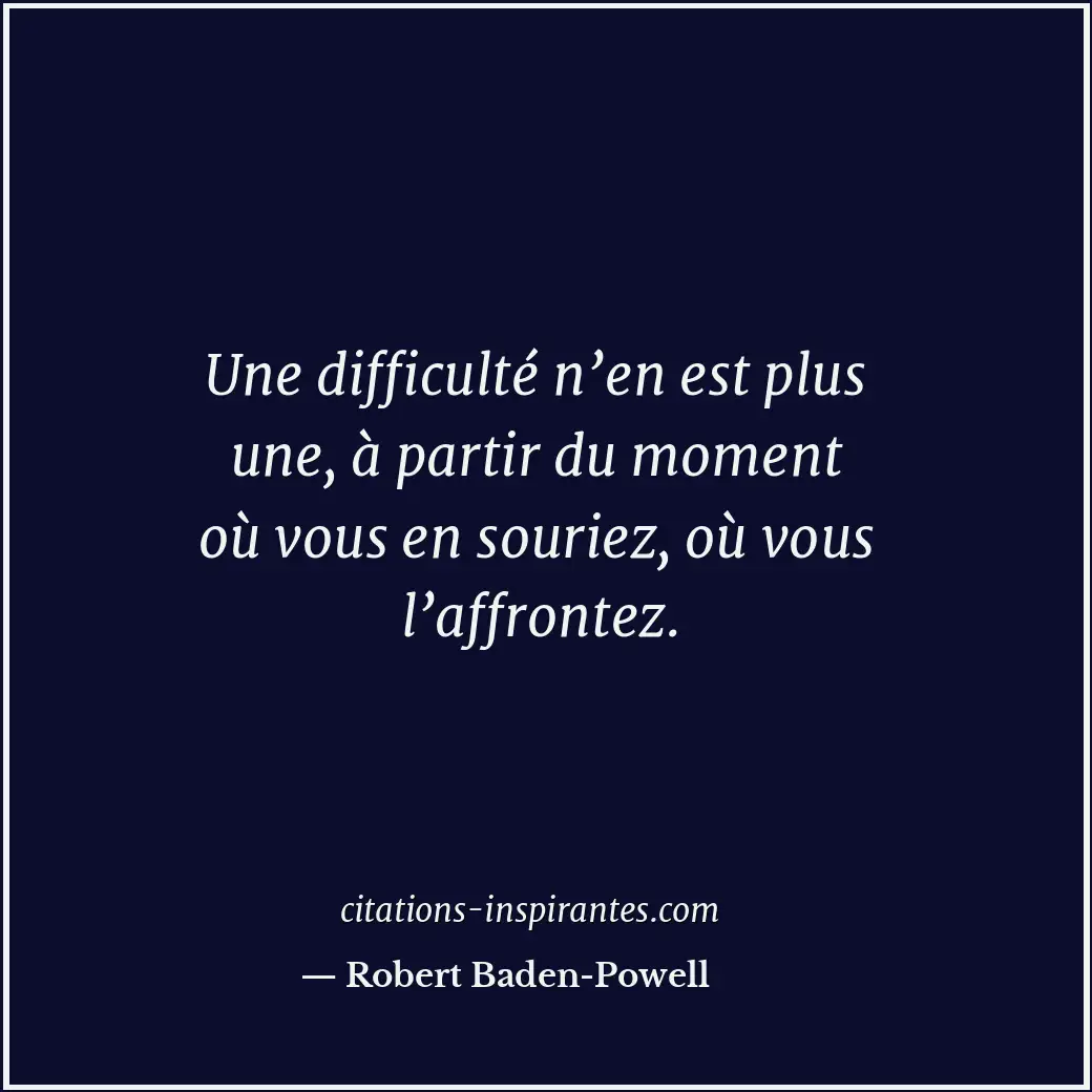 Une difficulté n’en est plus une, à partir du moment où vous en souriez, où vous... Citation de Robert Baden-Powell
