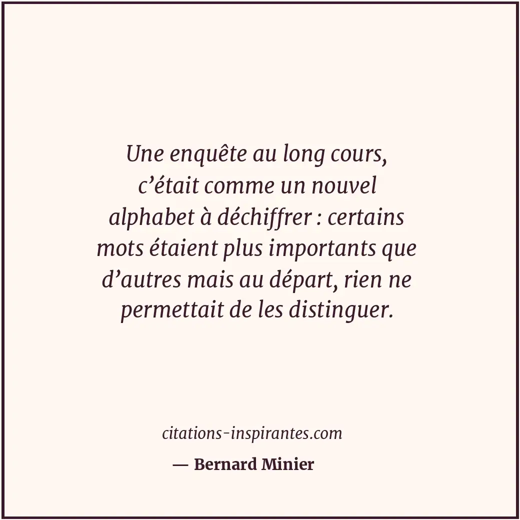 Une enquête au long cours, c’était comme un nouvel alphabet à déchiffrer : certa... Citation de Bernard Minier