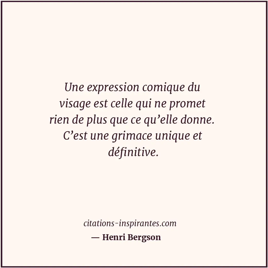 Une expression comique du visage est celle qui ne promet rien de plus que ce qu’... Citation de Henri Bergson