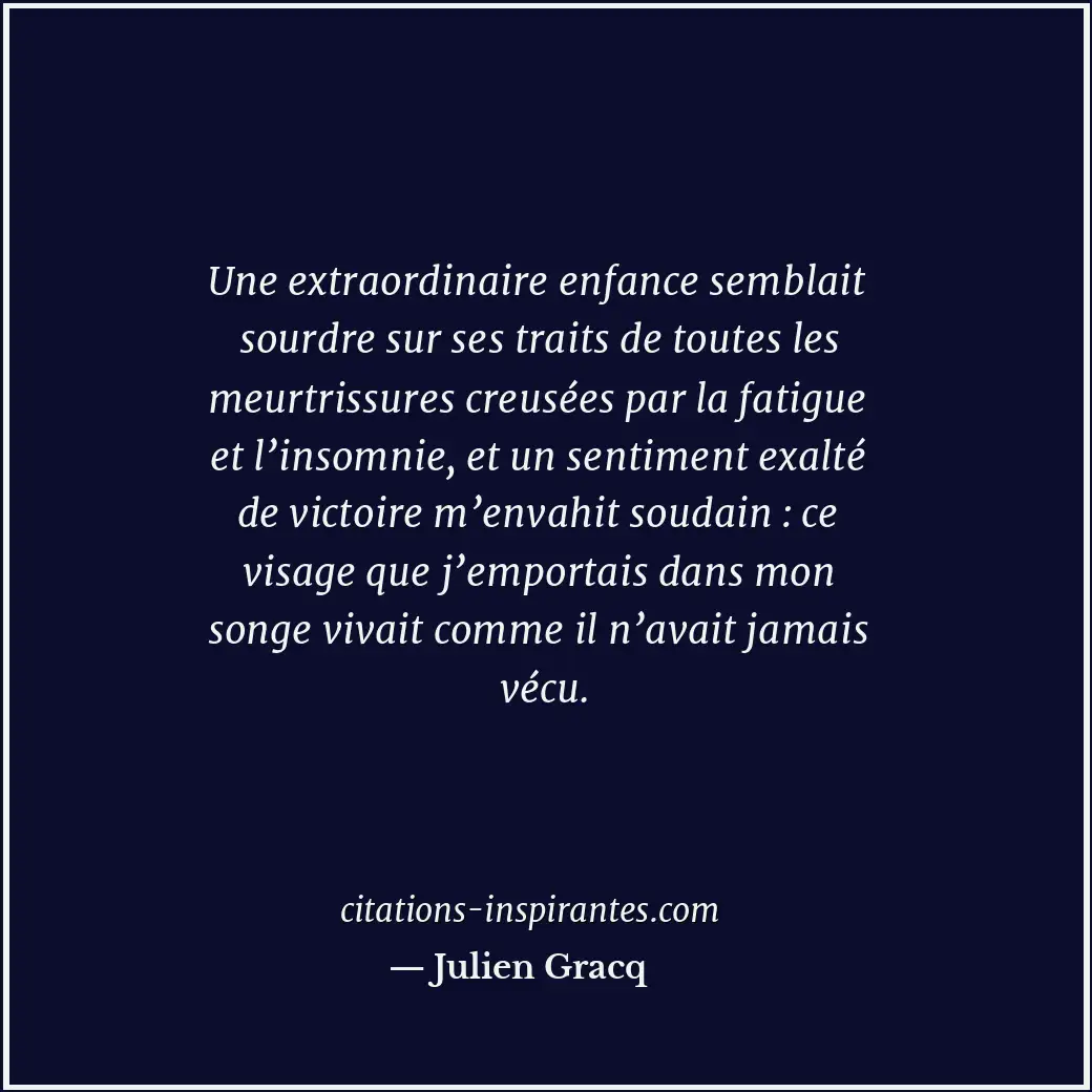 Une extraordinaire enfance semblait sourdre sur ses traits de toutes les meurtri... Citation de Julien Gracq