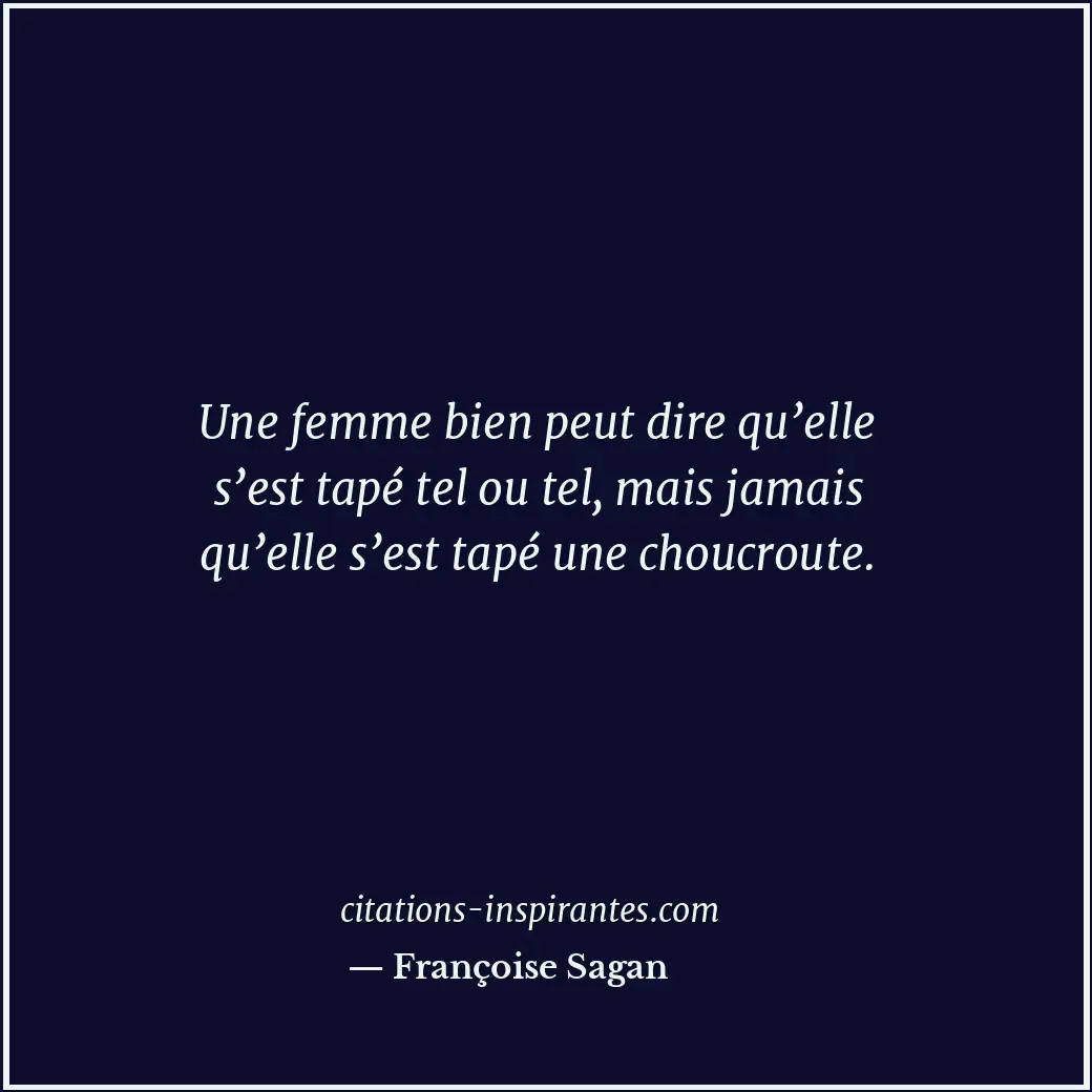 Une femme bien peut dire qu’elle s’est tapé tel ou tel, mais jamais qu’elle s’es... Citation de Françoise Sagan