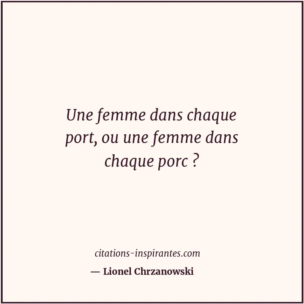 Une femme dans chaque port, ou une femme dans chaque porc ? Citation de Lionel Chrzanowski