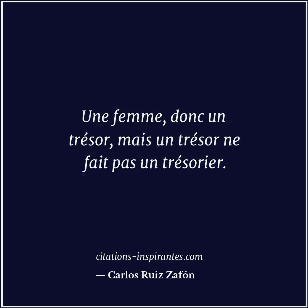 Une femme, donc un trésor, mais un trésor ne fait pas un trésorier. Citation de Carlos Ruiz Zafón