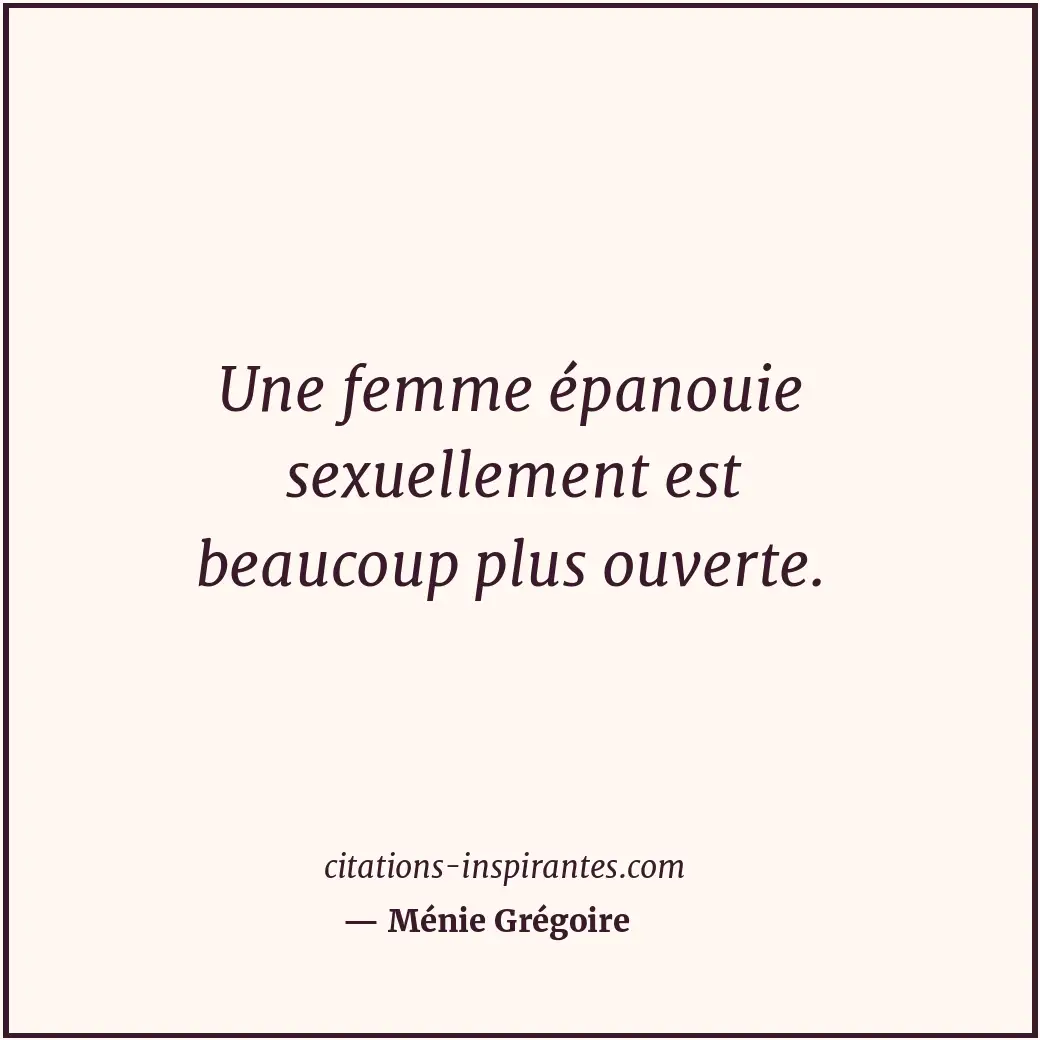 Une femme épanouie sexuellement est beaucoup plus ouverte. Citation de Ménie Grégoire