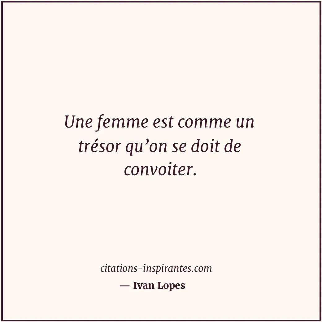 Une femme est comme un trésor qu’on se doit de convoiter. Citation de Ivan Lopes