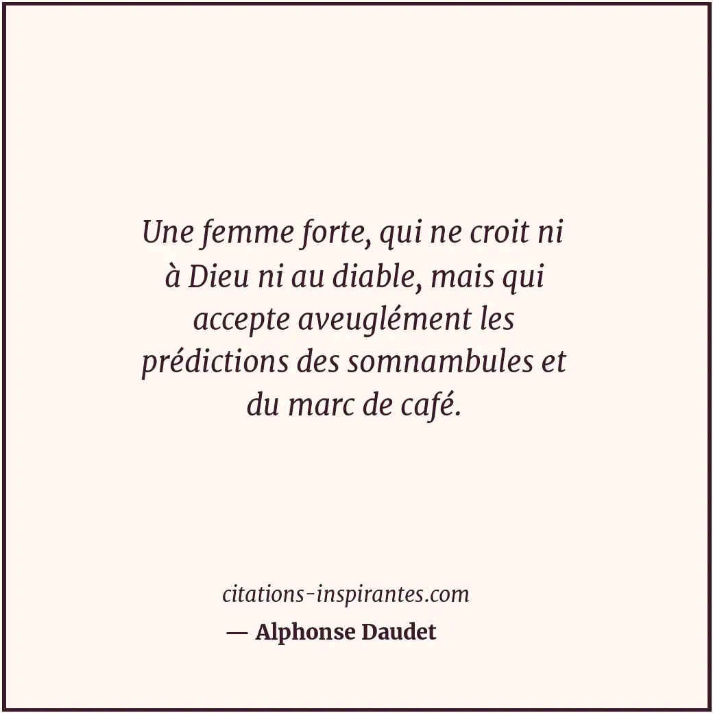 Une femme forte, qui ne croit ni à Dieu ni au diable, mais qui accepte aveugléme... Citation de Alphonse Daudet
