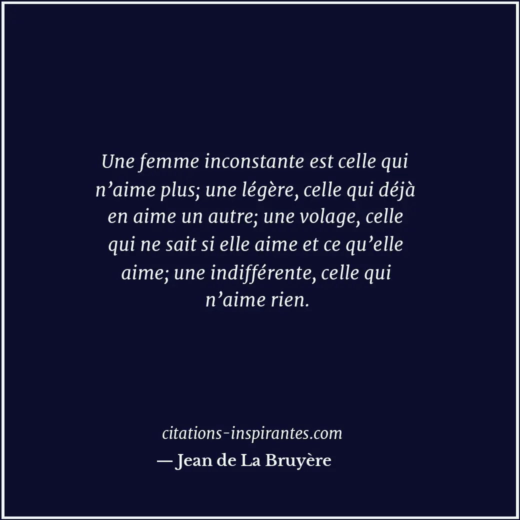 Une femme inconstante est celle qui n’aime plus; une légère, celle qui déjà en a... Citation de Jean de La Bruyère
