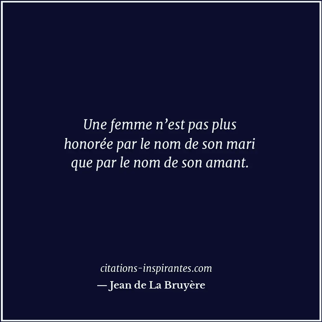 Une femme n’est pas plus honorée par le nom de son mari que par le nom de son am... Citation de Jean de La Bruyère