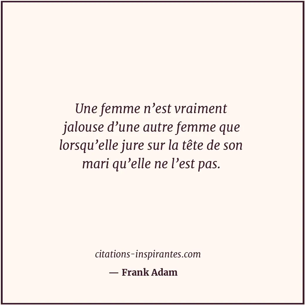 Une femme n’est vraiment jalouse d’une autre femme que lorsqu’elle jure sur la t... Citation de Frank Adam