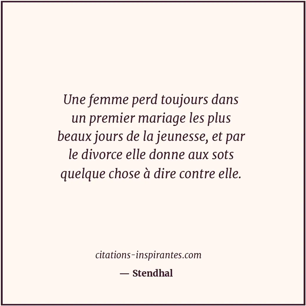 Une femme perd toujours dans un premier mariage les plus beaux jours de la jeune... Citation de Stendhal