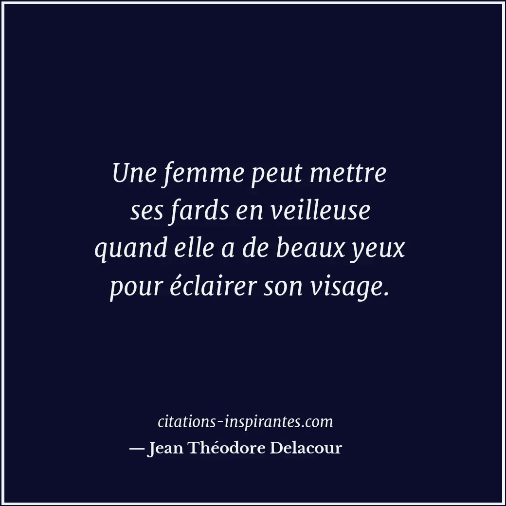 Une femme peut mettre ses fards en veilleuse quand elle a de beaux yeux pour écl... Citation de Jean Théodore Delacour