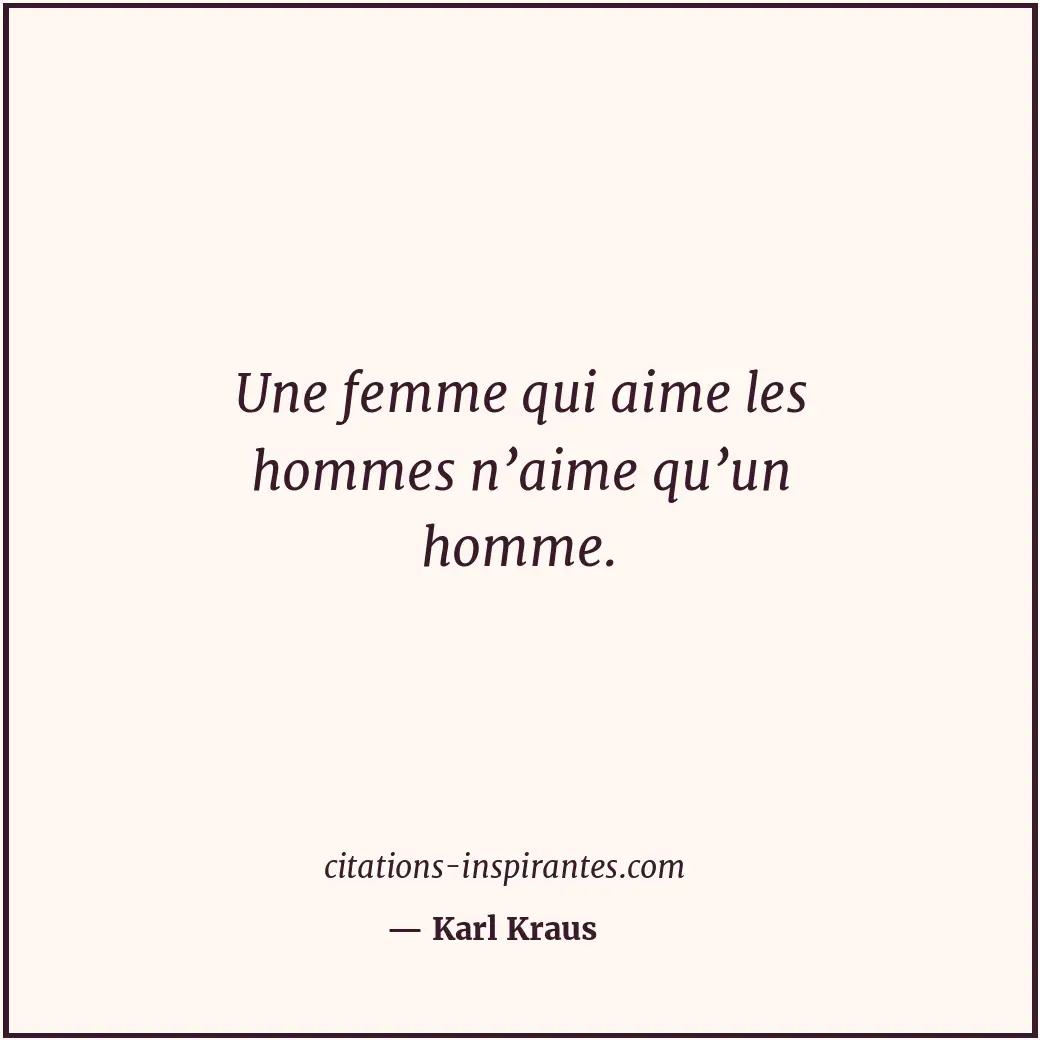 Une femme qui aime les hommes n’aime qu’un homme. Citation de Karl Kraus