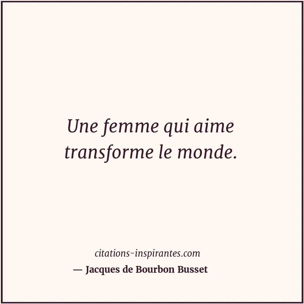 Une femme qui aime transforme le monde. Citation de Jacques de Bourbon Busset