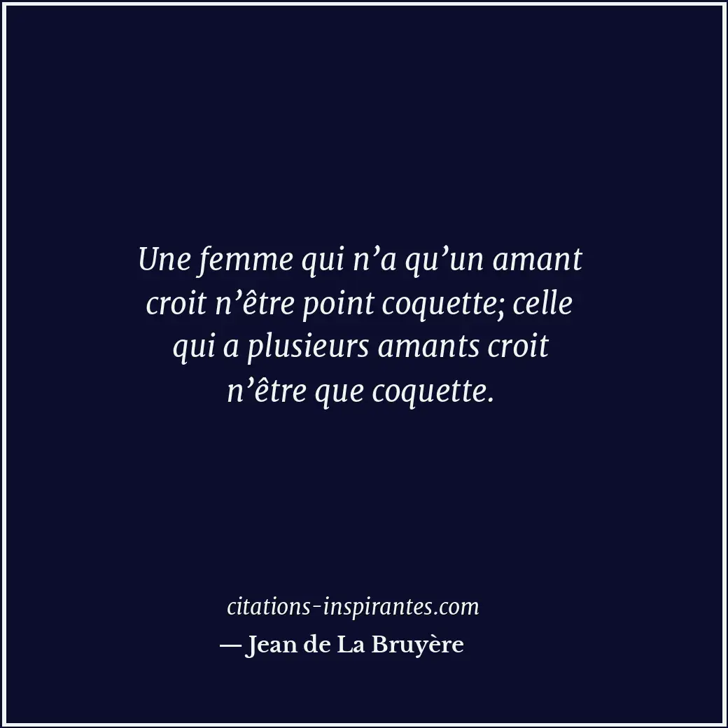 Une femme qui n’a qu’un amant croit n’être point coquette; celle qui a plusieurs... Citation de Jean de La Bruyère