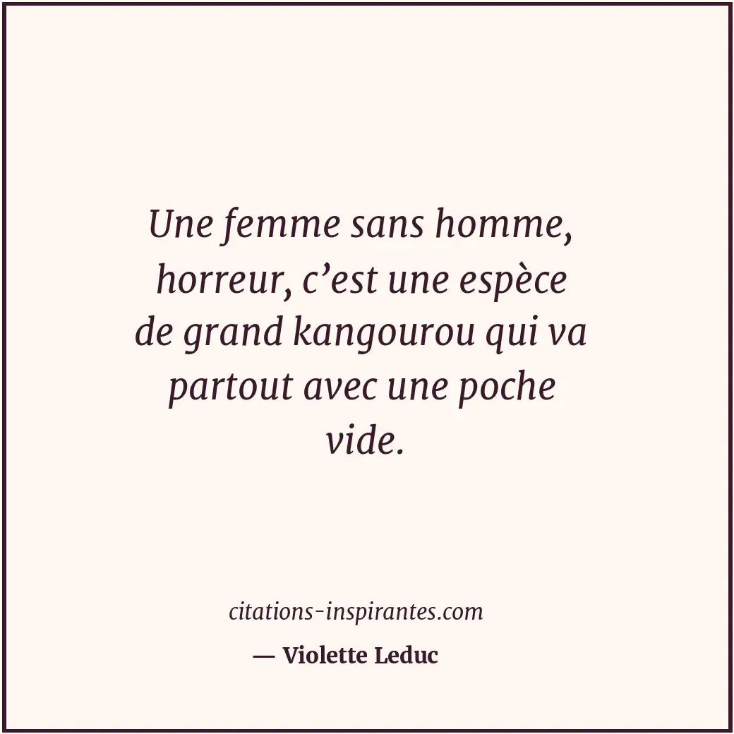Une femme sans homme, horreur, c’est une espèce de grand kangourou qui va partou... Citation de Violette Leduc