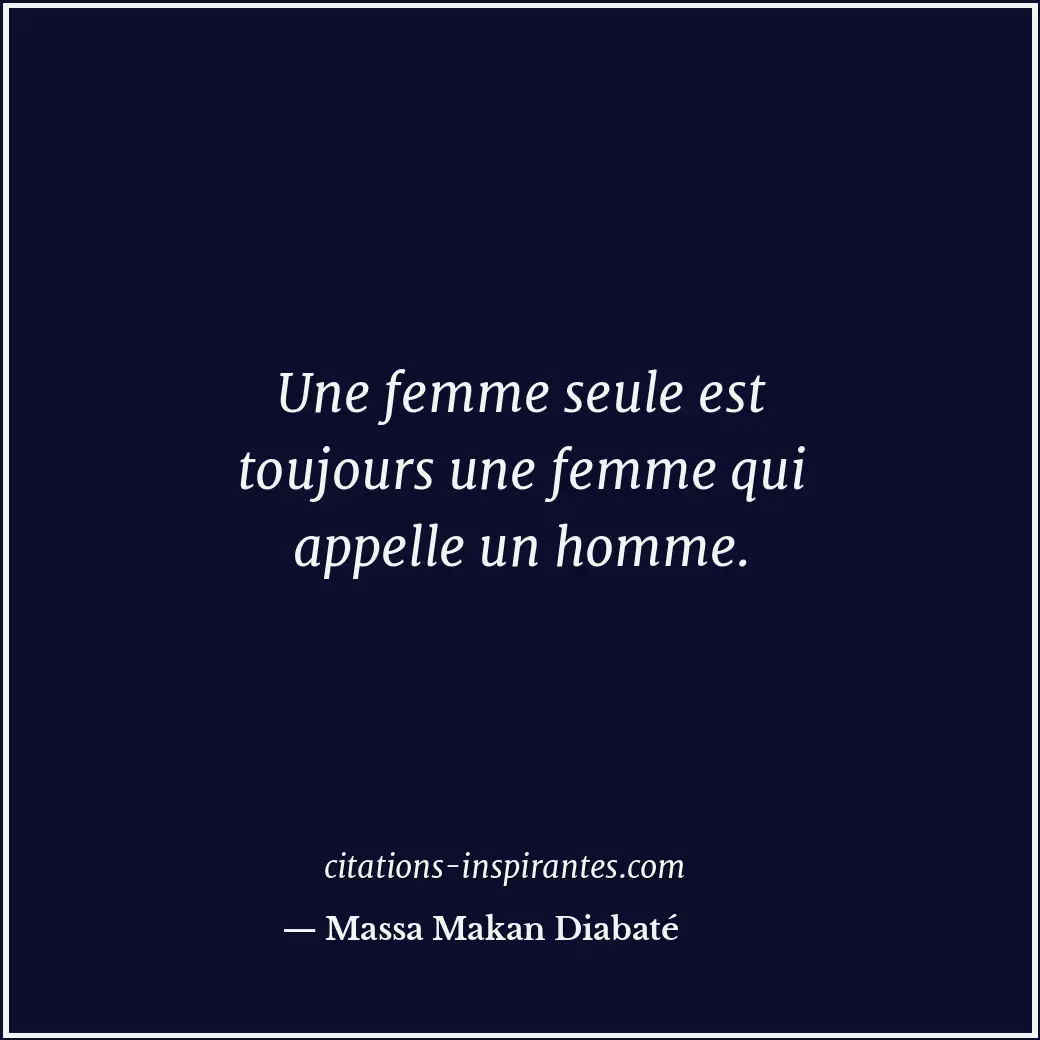 Une femme seule est toujours une femme qui appelle un homme. Citation de Massa Makan Diabaté