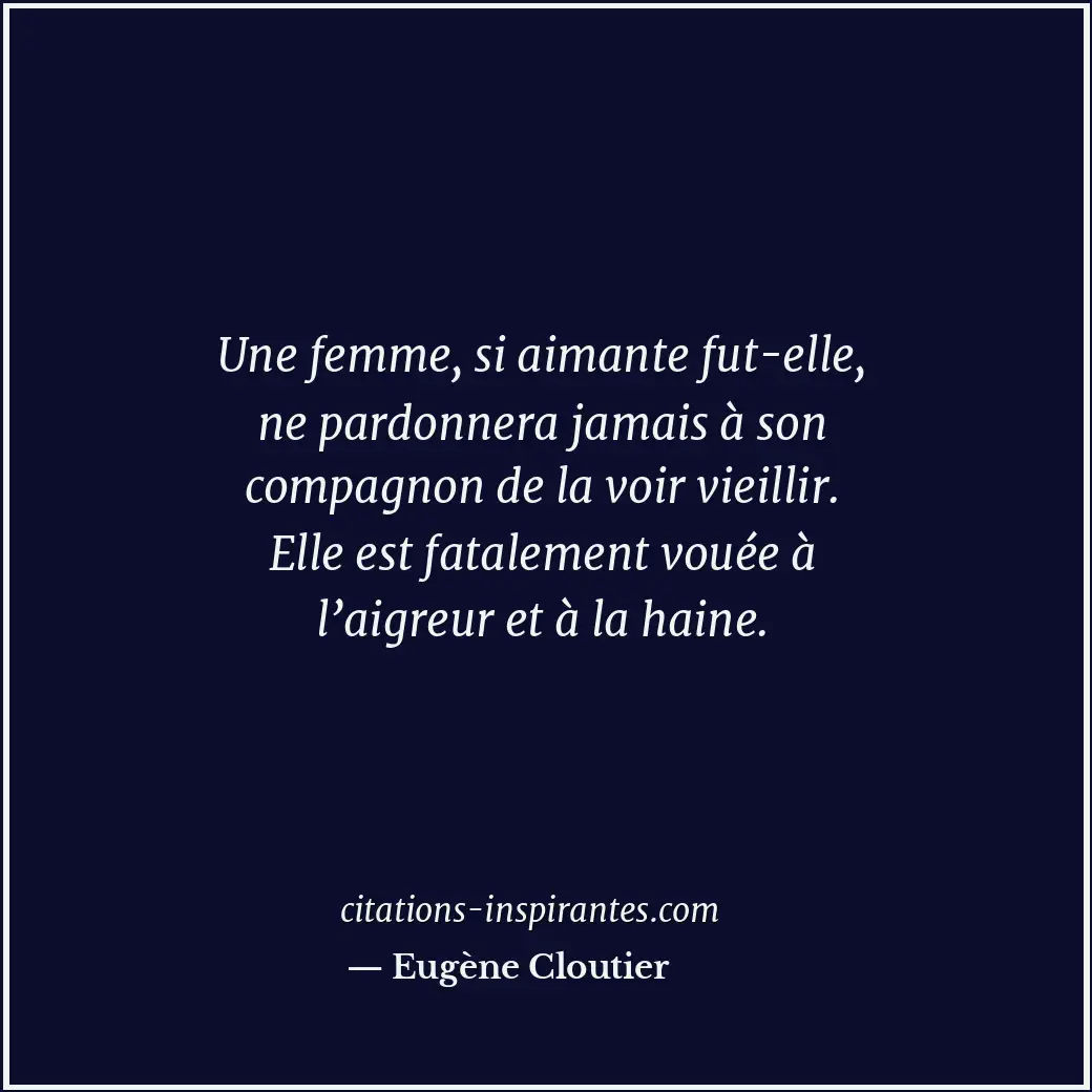 Une femme, si aimante fut-elle, ne pardonnera jamais à son compagnon de la voir... Citation de Eugène Cloutier
