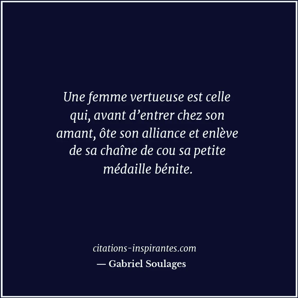Une femme vertueuse est celle qui, avant d’entrer chez son amant, ôte son allian... Citation de Gabriel Soulages