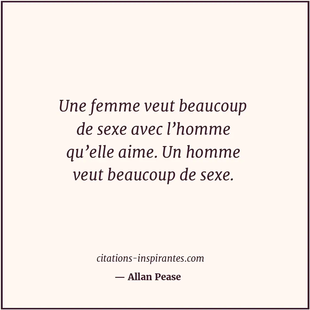 Une femme veut beaucoup de sexe avec l’homme qu’elle aime. Un homme veut beaucou... Citation de Allan Pease