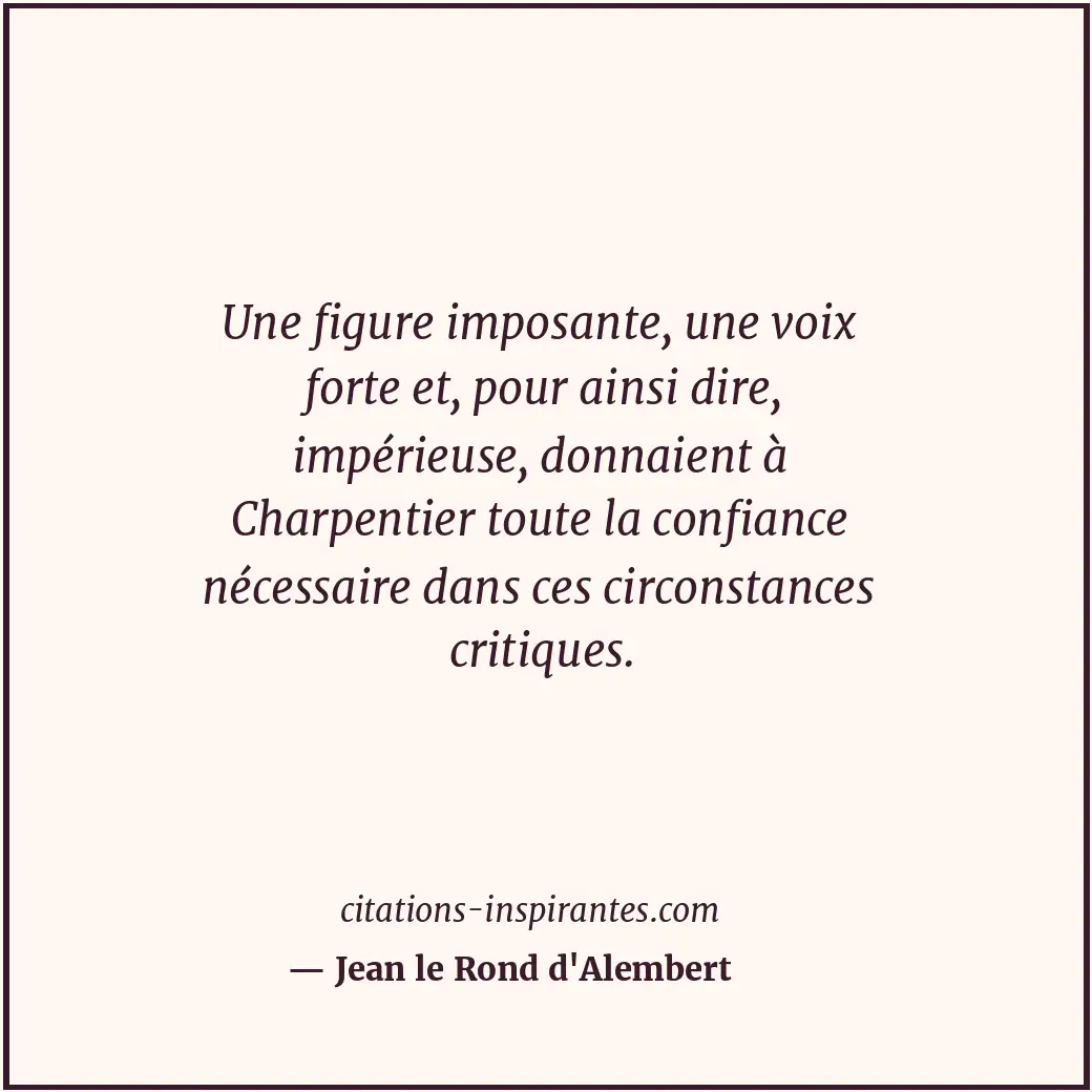 Une figure imposante, une voix forte et, pour ainsi dire, impérieuse, donnaient... Citation de Jean le Rond d'Alembert