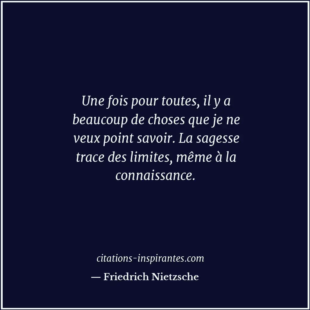 Une fois pour toutes, il y a beaucoup de choses que je ne veux point savoir. La... Citation de Friedrich Nietzsche