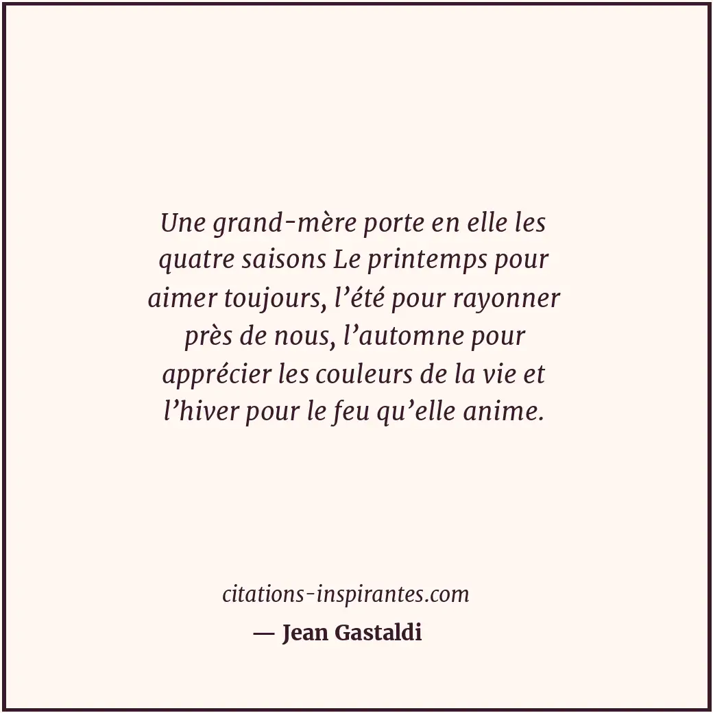Une grand-mère porte en elle les quatre saisons Le printemps pour aimer toujours... Citation de Jean Gastaldi