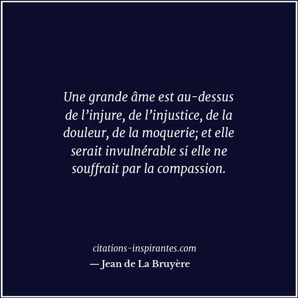 Une grande âme est au-dessus de l’injure, de l’injustice, de la douleur, de la m... Citation de Jean de La Bruyère