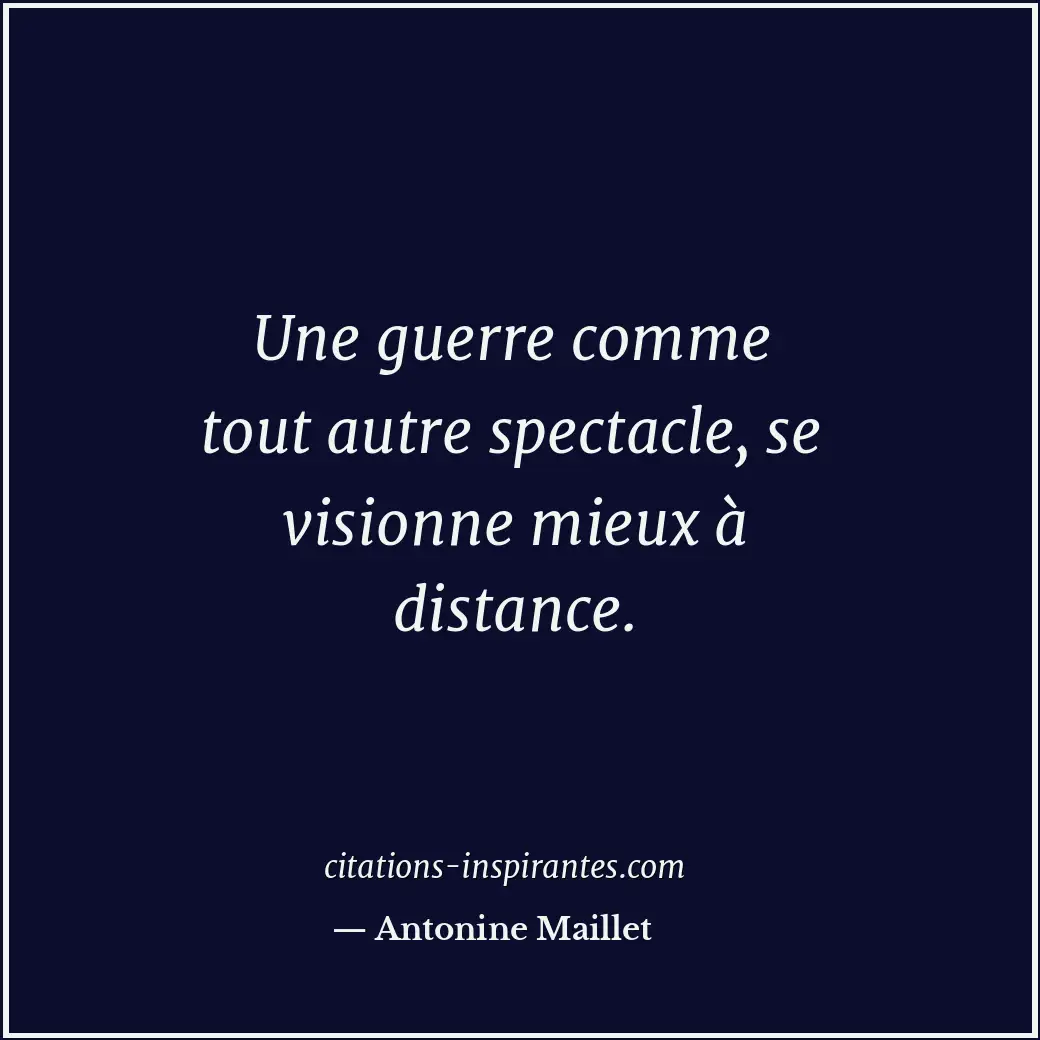 Une guerre comme tout autre spectacle, se visionne mieux à distance. Citation de Antonine Maillet