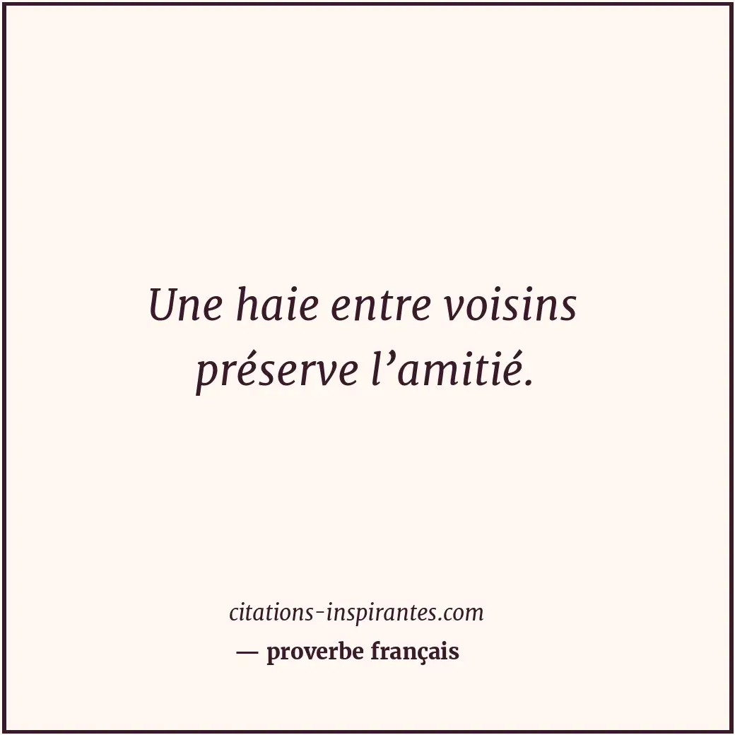 Une haie entre voisins préserve l’amitié. Citation de proverbe français