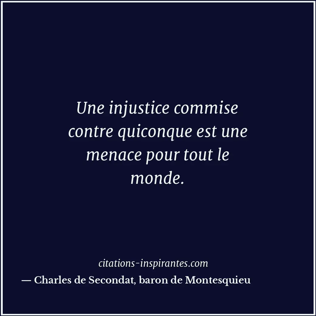 Une injustice commise contre quiconque est une menace pour tout le monde. Citation de Charles de Secondat, baron de Montesquieu