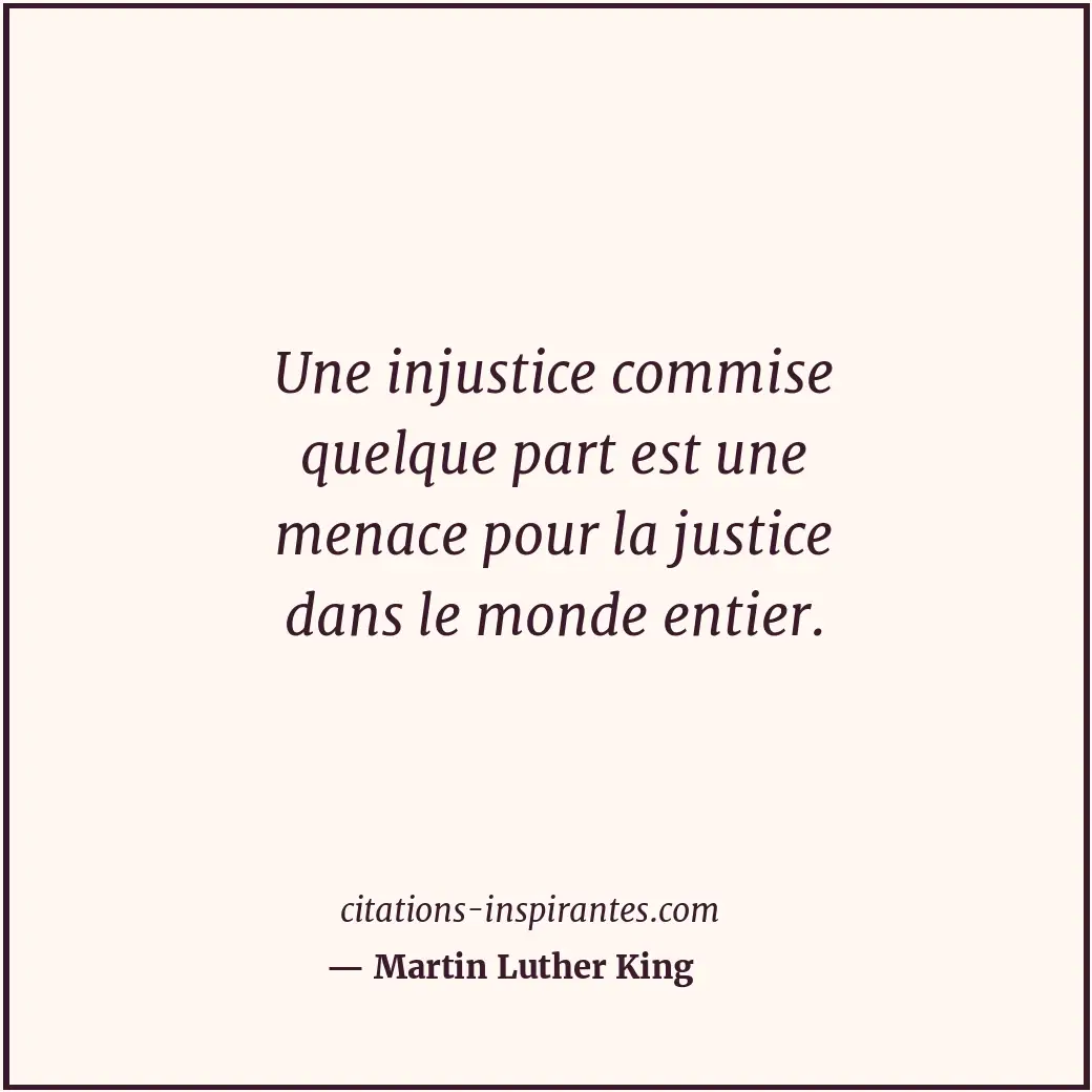 Une injustice commise quelque part est une menace pour la justice dans le monde... Citation de Martin Luther King