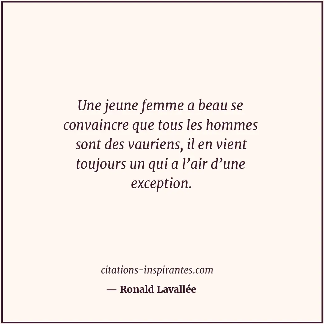 Une jeune femme a beau se convaincre que tous les hommes sont des vauriens, il e... Citation de Ronald Lavallée