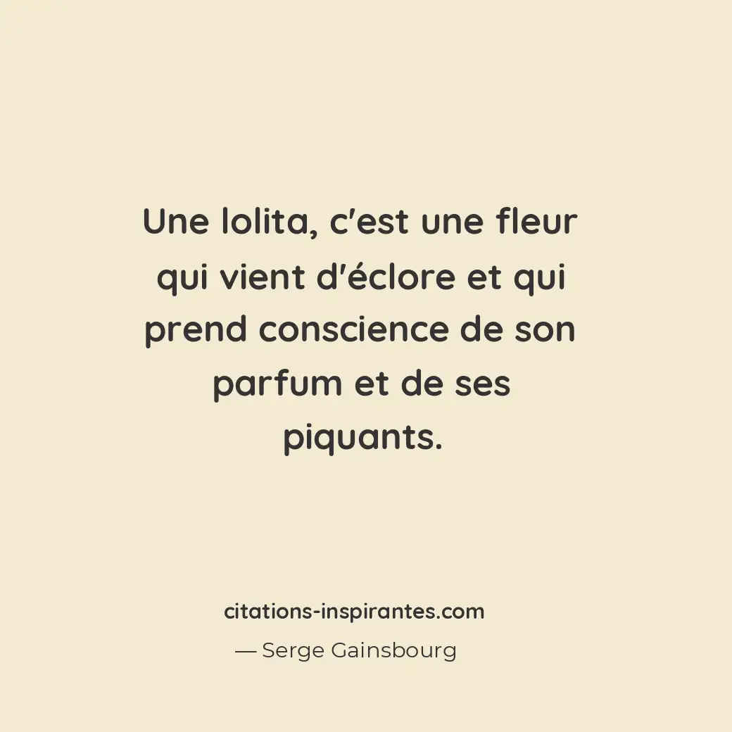 Une lolita, c’est une fleur qui vient d’éclore et qui prend conscience de son pa... Citation de Serge Gainsbourg